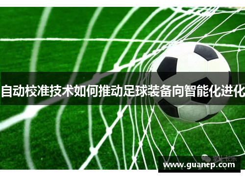 自动校准技术如何推动足球装备向智能化进化