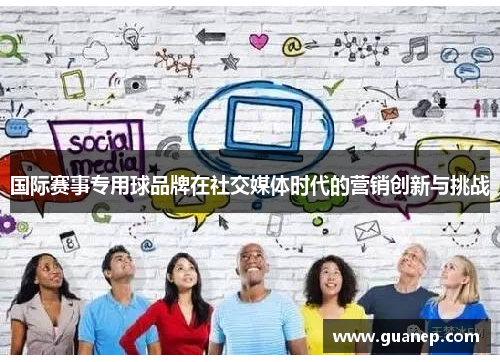 国际赛事专用球品牌在社交媒体时代的营销创新与挑战