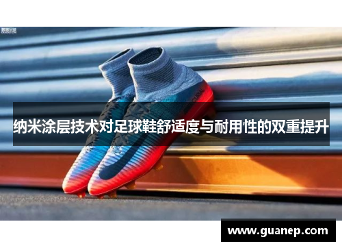 纳米涂层技术对足球鞋舒适度与耐用性的双重提升